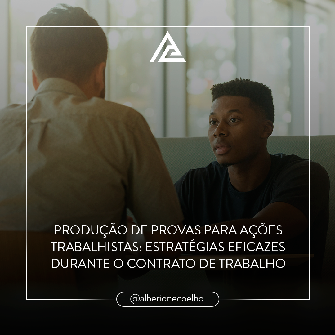 PRODUÇÃO DE PROVAS PARA AÇÕES TRABALHISTAS: ESTRATÉGIAS EFICAZES DURANTE O CONTRATO DE TRABALHO